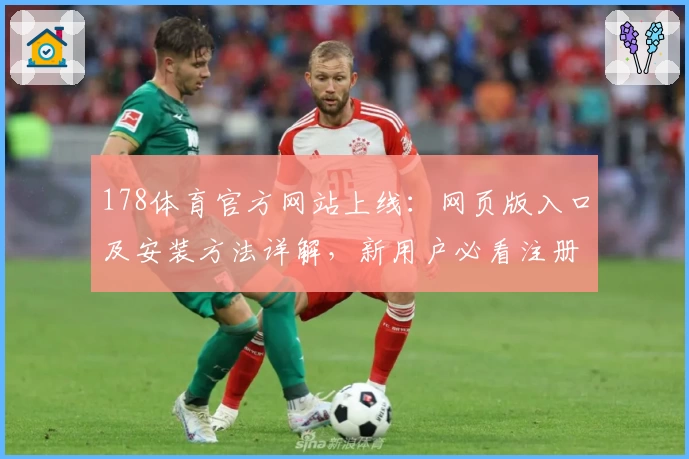 178体育官方网站上线：网页版入口及安装方法详解，新用户必看注册教程