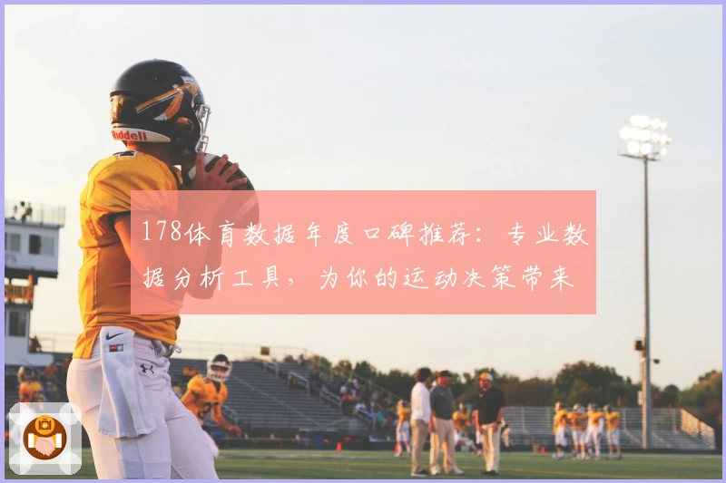 178体育数据年度口碑推荐:专业数据分析工具,为你的运动决策带来新体验
