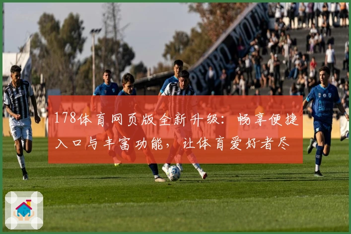 178体育网页版全新升级：畅享便捷入口与丰富功能，让体育爱好者尽情体验