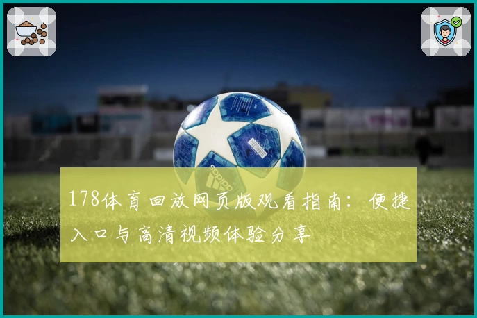 178体育回放网页版观看指南：便捷入口与高清视频体验分享
