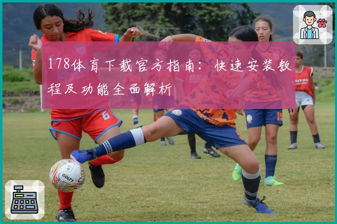 178体育下载官方指南：快速安装教程及功能全面解析