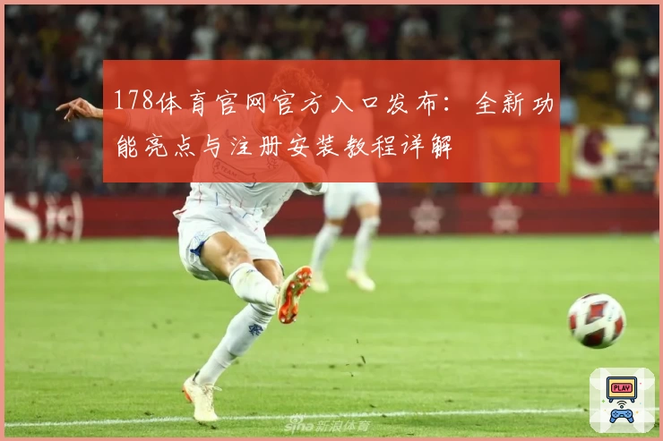 178体育官网官方入口发布：全新功能亮点与注册安装教程详解