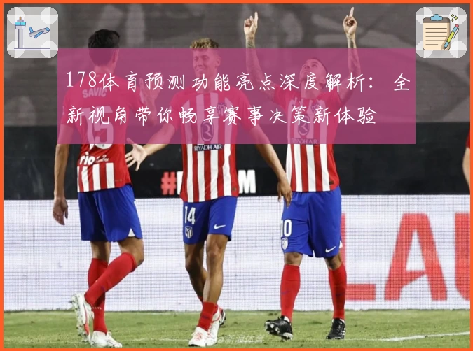 178体育预测功能亮点深度解析：全新视角带你畅享赛事决策新体验