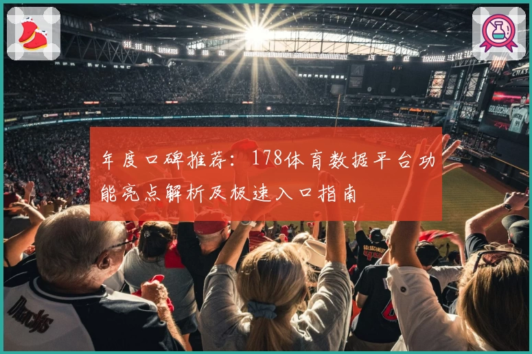 年度口碑推荐：178体育数据平台功能亮点解析及极速入口指南