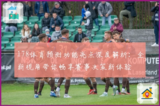 178体育预测功能亮点深度解析：全新视角带你畅享赛事决策新体验