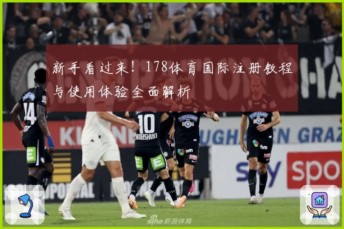 新手看过来！178体育国际注册教程与使用体验全面解析