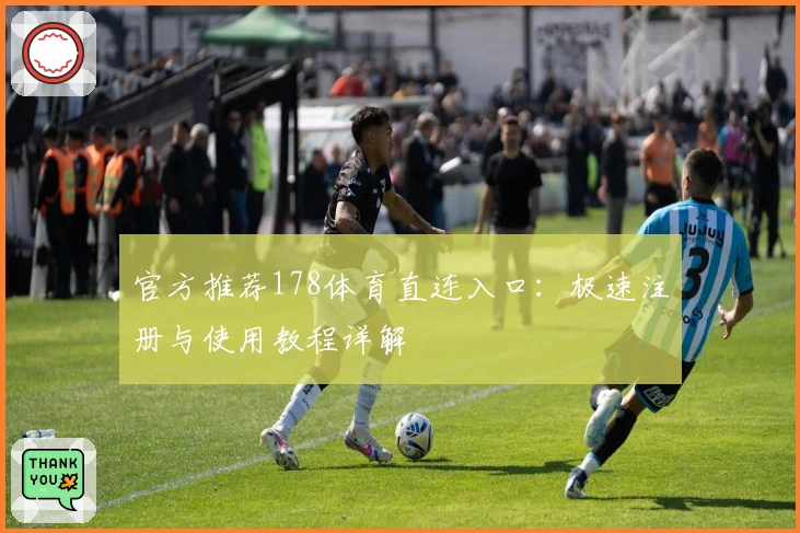 官方推荐178体育直连入口：极速注册与使用教程详解