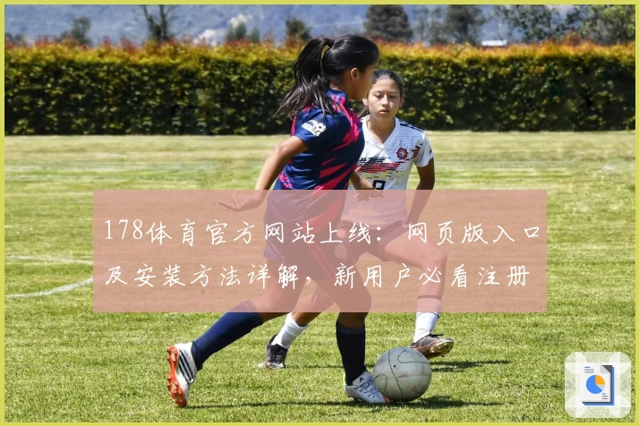 178体育官方网站上线：网页版入口及安装方法详解，新用户必看注册教程