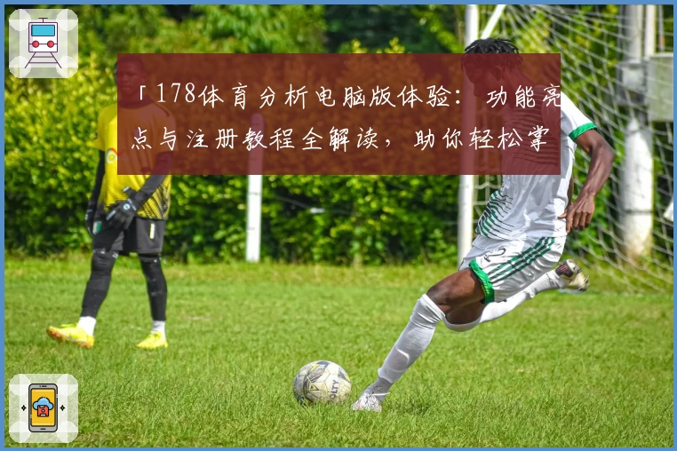 「178体育分析电脑版体验：功能亮点与注册教程全解读，助你轻松掌握赛事资讯」