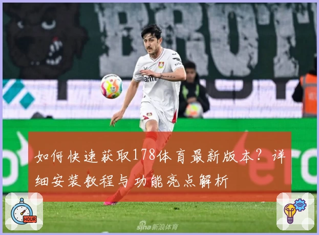 如何快速获取178体育最新版本？详细安装教程与功能亮点解析