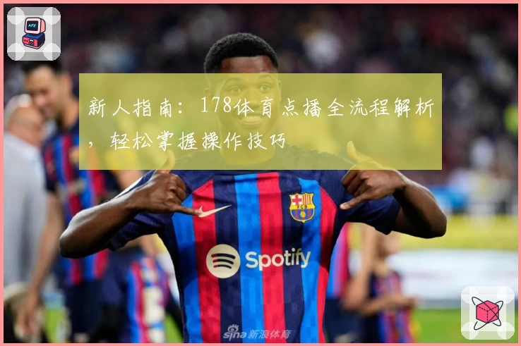 新人指南：178体育点播全流程解析，轻松掌握操作技巧