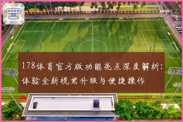 178体育官方版功能亮点深度解析：体验全新视觉升级与便捷操作