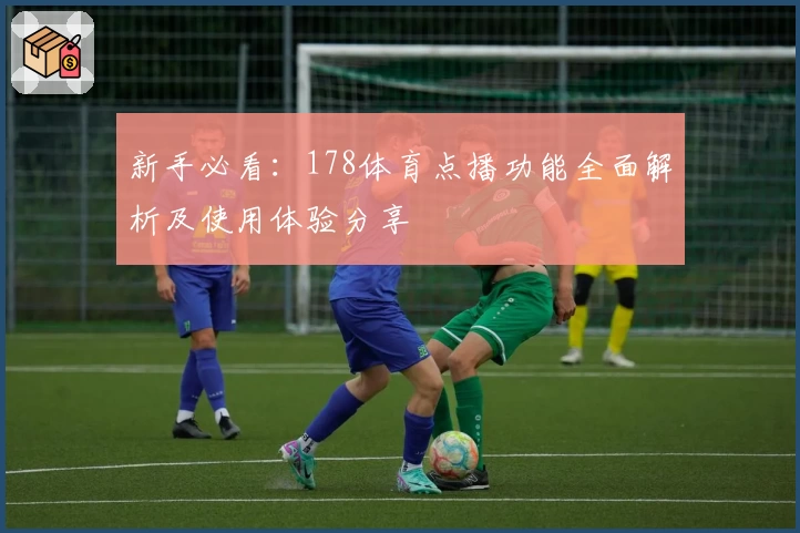 新手必看：178体育点播功能全面解析及使用体验分享