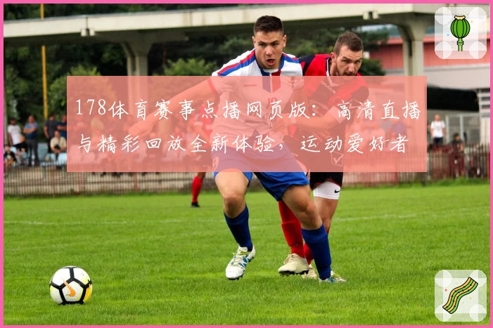 178体育赛事点播网页版：高清直播与精彩回放全新体验，运动爱好者必看指南