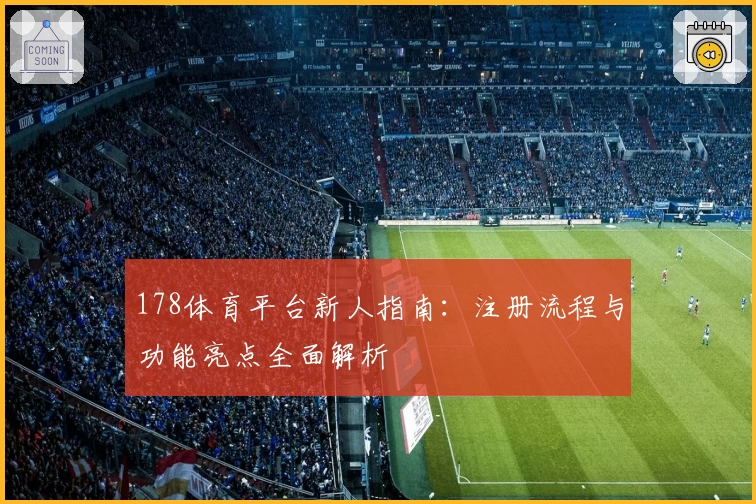 178体育平台新人指南：注册流程与功能亮点全面解析