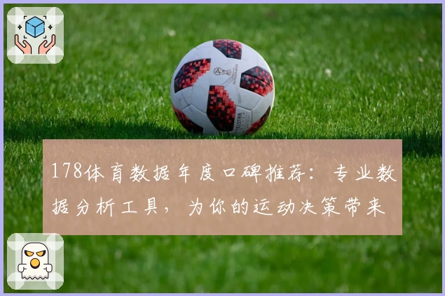 178体育数据年度口碑推荐:专业数据分析工具,为你的运动决策带来新体验
