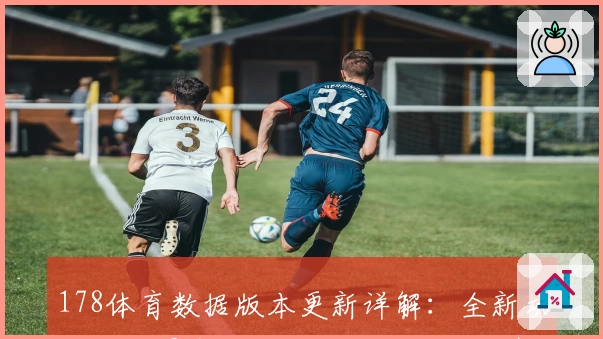 178体育数据版本更新详解：全新功能亮点曝光，为您带来更精准的赛事追踪体验