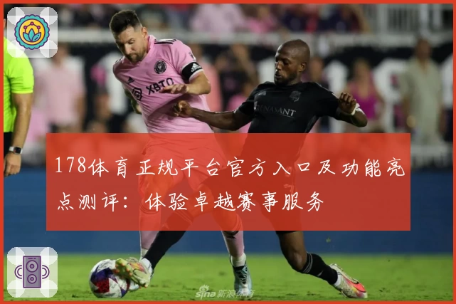 178体育正规平台官方入口及功能亮点测评:体验卓越赛事服务