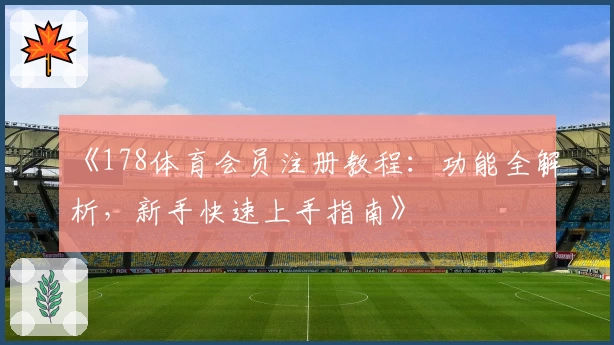 《178体育会员注册教程：功能全解析，新手快速上手指南》