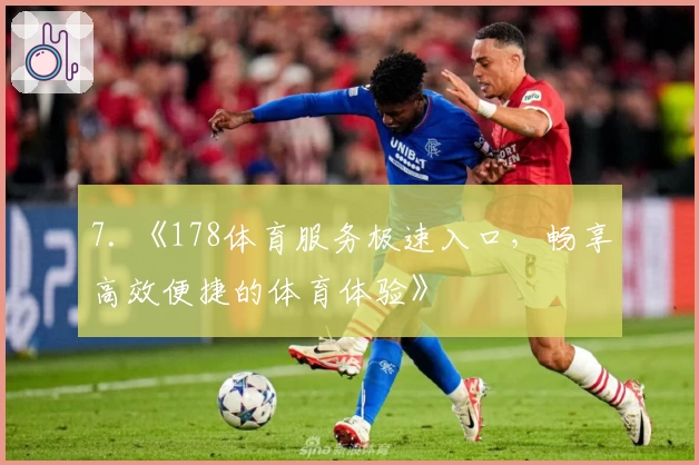 7. 《178体育服务极速入口,畅享高效便捷的体育体验》
