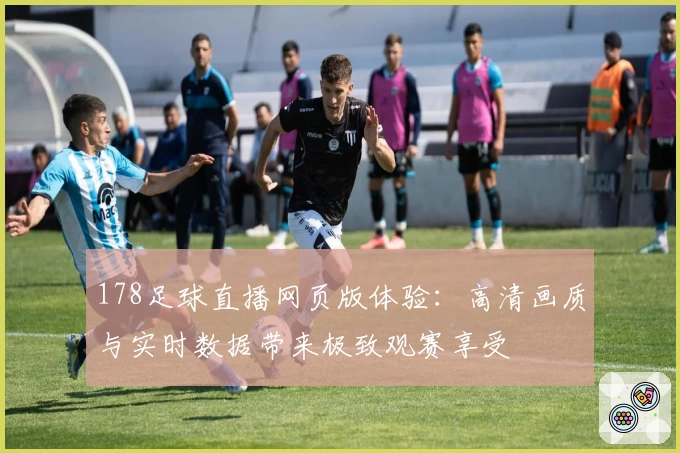 178足球直播网页版体验：高清画质与实时数据带来极致观赛享受