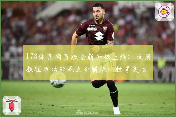 178体育网页版全新升级上线：注册教程与功能亮点全解析，畅享更快更便捷的使用体验