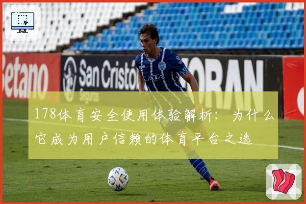 178体育安全使用体验解析：为什么它成为用户信赖的体育平台之选