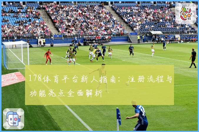 178体育平台新人指南：注册流程与功能亮点全面解析
