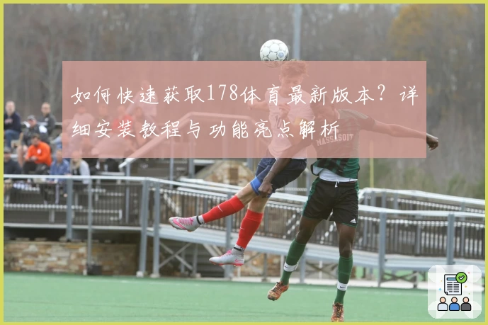 如何快速获取178体育最新版本？详细安装教程与功能亮点解析