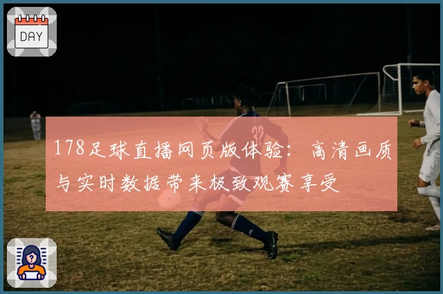 178足球直播网页版体验：高清画质与实时数据带来极致观赛享受