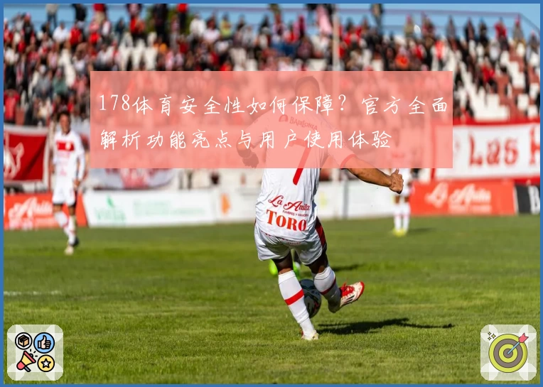 178体育安全性如何保障？官方全面解析功能亮点与用户使用体验