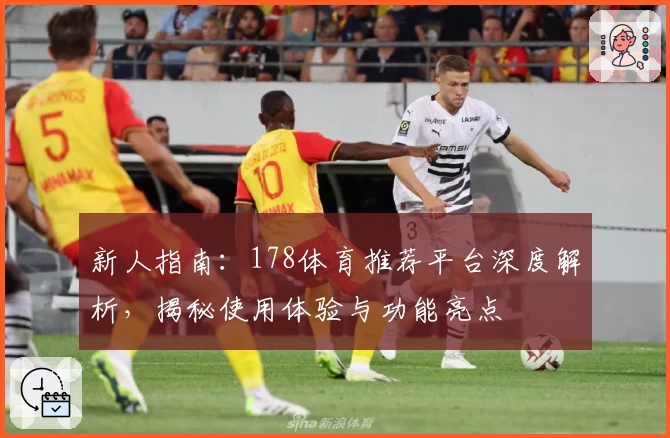 新人指南：178体育推荐平台深度解析，揭秘使用体验与功能亮点