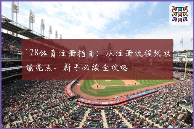 178体育注册指南:从注册流程到功能亮点,新手必读全攻略