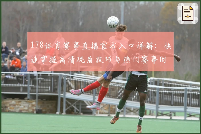178体育赛事直播官方入口详解：快速掌握高清观看技巧与热门赛事时间表