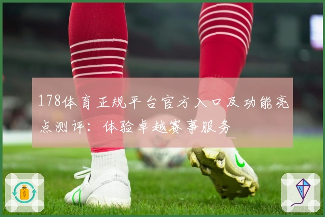 178体育正规平台官方入口及功能亮点测评:体验卓越赛事服务