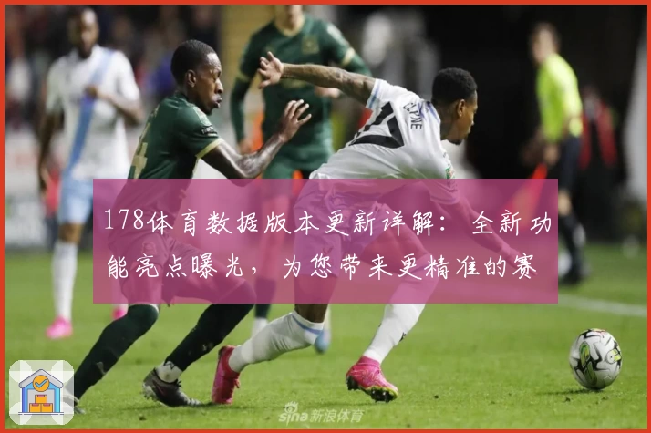178体育数据版本更新详解：全新功能亮点曝光，为您带来更精准的赛事追踪体验