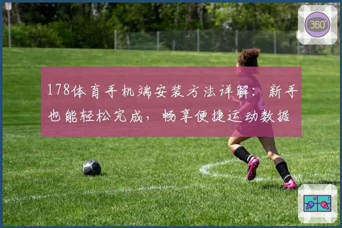 178体育手机端安装方法详解：新手也能轻松完成，畅享便捷运动数据查询体验