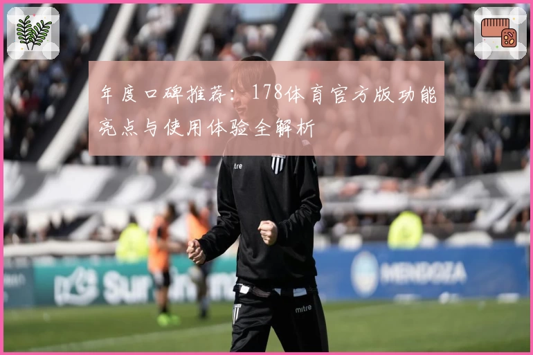 年度口碑推荐：178体育官方版功能亮点与使用体验全解析