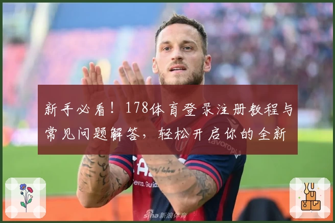 新手必看！178体育登录注册教程与常见问题解答，轻松开启你的全新体育体验