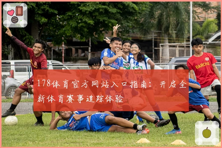 178体育官方网站入口指南：开启全新体育赛事追踪体验