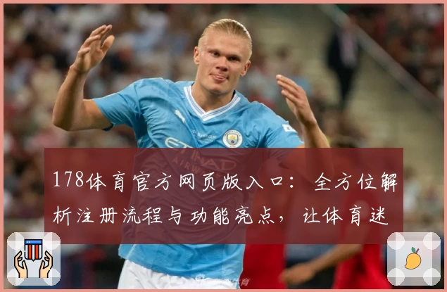 178体育官方网页版入口：全方位解析注册流程与功能亮点，让体育迷畅享极致体验