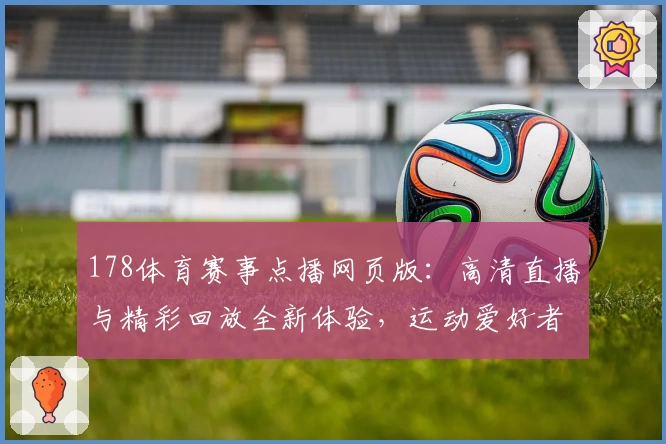 178体育赛事点播网页版：高清直播与精彩回放全新体验，运动爱好者必看指南