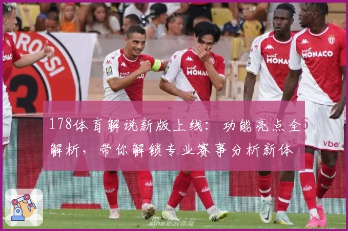 178体育解说新版上线：功能亮点全解析，带你解锁专业赛事分析新体验