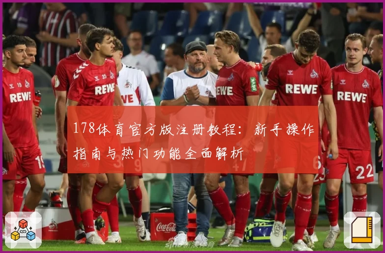 178体育官方版注册教程：新手操作指南与热门功能全面解析