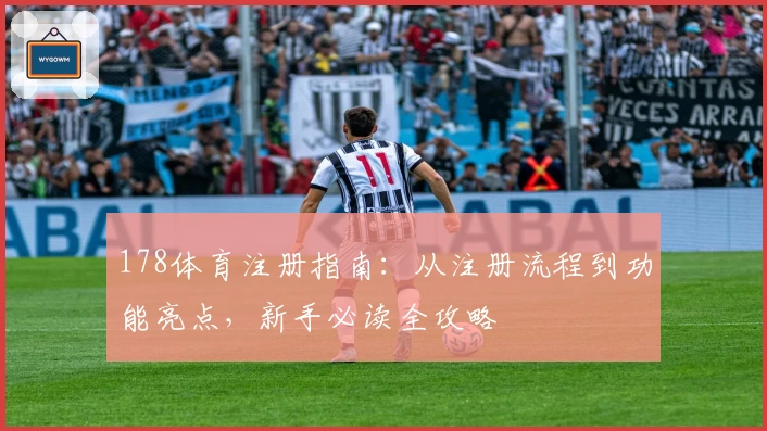 178体育注册指南:从注册流程到功能亮点,新手必读全攻略