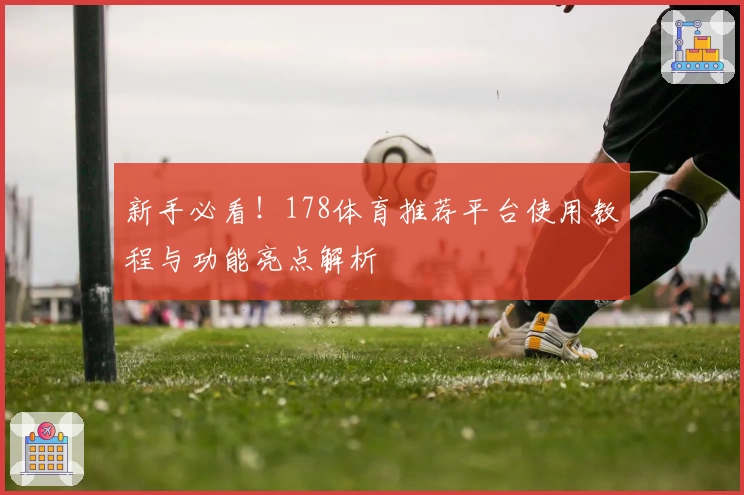 新手必看！178体育推荐平台使用教程与功能亮点解析