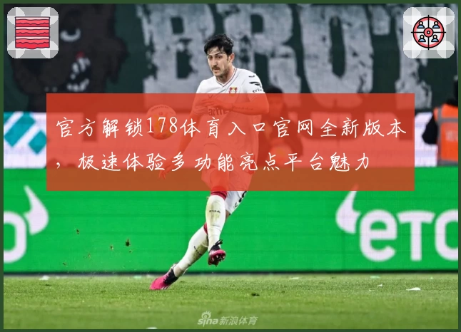 官方解锁178体育入口官网全新版本，极速体验多功能亮点平台魅力